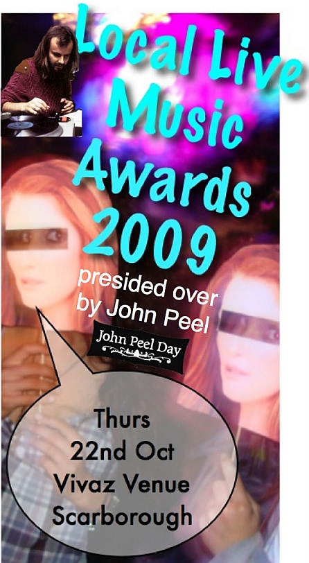 Local Live Music Awards 2009....presided over by John Peel  Local Live Music Awards 2009....presided over by John Peel = John Peel Day 2009 Scarborough Event Thursday 22nd October 2009, Vivaz venue, Huntriss Row, Scarborough, North Yorkshire, UK